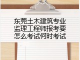 东莞土木建筑专业监理工程师报考要怎么考试何时考试