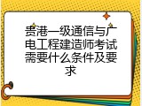 贵港一级通信与广电工程建造师考试需要什么条件及要求