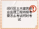 闵行区土木建筑专业监理工程师报考要怎么考试何时考试