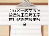闵行区一级交通运输造价工程师国家有补贴吗在哪里报名