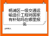 杨浦区一级交通运输造价工程师国家有补贴吗在哪里报名