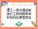 湛江一级交通运输造价工程师国家有补贴吗在哪里报名