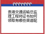 贵港交通运输总监理工程师证书如何领取有哪些渠道呢