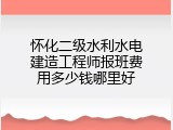 怀化二级水利水电建造工程师报班费用多少钱哪里好