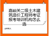 嘉峪关二级土木建筑造价工程师考证报考培训机构怎么选