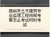 嘉峪关土木建筑专业监理工程师报考要怎么考试何时考试