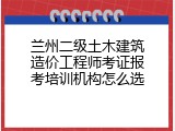 兰州二级土木建筑造价工程师考证报考培训机构怎么选