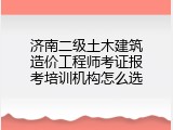 济南二级土木建筑造价工程师考证报考培训机构怎么选