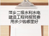 萍乡二级水利水电建造工程师报班费用多少钱哪里好