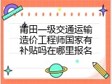 莆田一级交通运输造价工程师国家有补贴吗在哪里报名