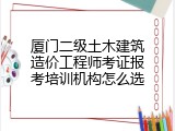 厦门二级土木建筑造价工程师考证报考培训机构怎么选