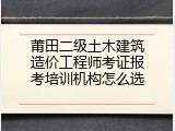 莆田二级土木建筑造价工程师考证报考培训机构怎么选