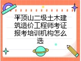 平顶山二级土木建筑造价工程师考证报考培训机构怎么选