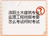 洛阳土木建筑专业监理工程师报考要怎么考试何时考试