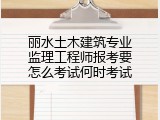 丽水土木建筑专业监理工程师报考要怎么考试何时考试