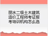 丽水二级土木建筑造价工程师考证报考培训机构怎么选