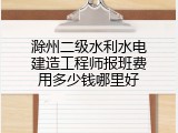 滁州二级水利水电建造工程师报班费用多少钱哪里好