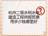 杭州二级水利水电建造工程师报班费用多少钱哪里好