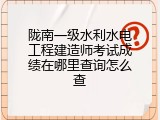 陇南一级水利水电工程建造师考试成绩在哪里查询怎么查