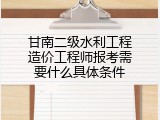 甘南二级水利工程造价工程师报考需要什么具体条件