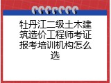 牡丹江二级土木建筑造价工程师考证报考培训机构怎么选