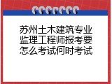 苏州土木建筑专业监理工程师报考要怎么考试何时考试