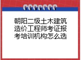 朝阳二级土木建筑造价工程师考证报考培训机构怎么选