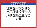 江津区一级水利水电工程建造师考试成绩在哪里查询怎么查