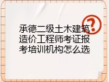 承德二级土木建筑造价工程师考证报考培训机构怎么选