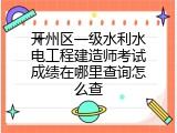 开州区一级水利水电工程建造师考试成绩在哪里查询怎么查