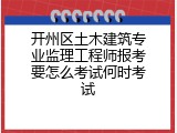 开州区土木建筑专业监理工程师报考要怎么考试何时考试