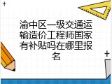 渝中区一级交通运输造价工程师国家有补贴吗在哪里报名