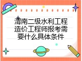 渭南二级水利工程造价工程师报考需要什么具体条件