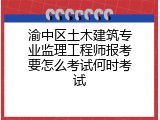 渝中区土木建筑专业监理工程师报考要怎么考试何时考试