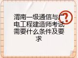 渭南一级通信与广电工程建造师考试需要什么条件及要求