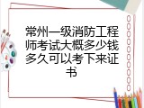 常州一级消防工程师考试大概多少钱多久可以考下来证书