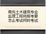 南充土木建筑专业监理工程师报考要怎么考试何时考试