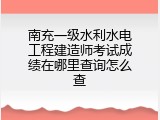 南充一级水利水电工程建造师考试成绩在哪里查询怎么查