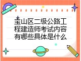 宝山区二级公路工程建造师考试内容有哪些具体是什么