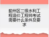 蓟州区二级水利工程造价工程师考试需要什么条件及要求
