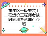 东丽区一级安装工程造价工程师考试时间和考试地点介绍