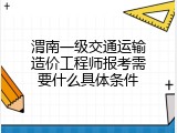 渭南一级交通运输造价工程师报考需要什么具体条件