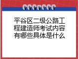 平谷区二级公路工程建造师考试内容有哪些具体是什么