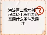 海淀区二级水利工程造价工程师考试需要什么条件及要求