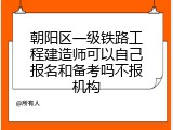 朝阳区一级铁路工程建造师可以自己报名和备考吗不报机构