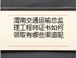 渭南交通运输总监理工程师证书如何领取有哪些渠道呢