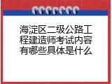 海淀区二级公路工程建造师考试内容有哪些具体是什么