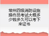 常州四级消防设施操作员考试大概多少钱多久可以考下来证书