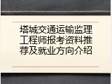 塔城交通运输监理工程师报考资料推荐及就业方向介绍