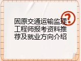 固原交通运输监理工程师报考资料推荐及就业方向介绍